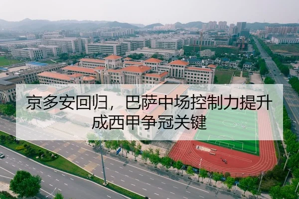京多安回归，巴萨中场控制力提升成西甲争冠关键