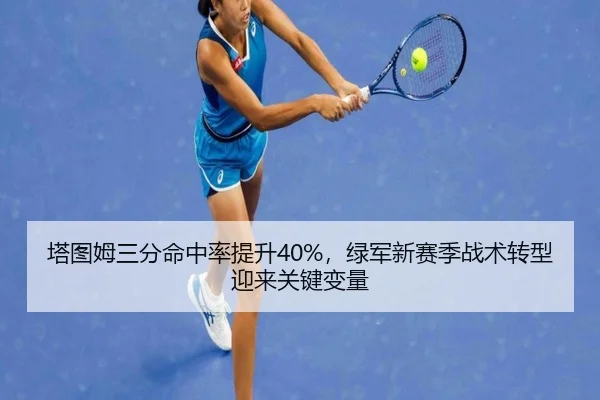 塔图姆三分命中率提升40%，绿军新赛季战术转型迎来关键变量