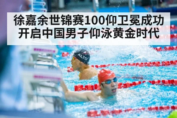 徐嘉余世锦赛100仰卫冕成功开启中国男子仰泳黄金时代
