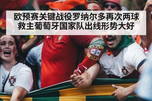 欧预赛关键战役罗纳尔多再次两球救主葡萄牙国家队出线形势大好