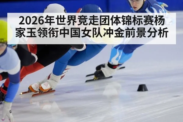 2026年世界竞走团体锦标赛杨家玉领衔中国女队冲金前景分析